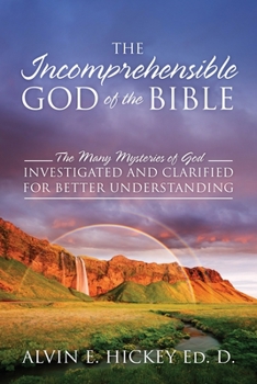 Paperback The Incomprehensible God of the Bible: The Many Mysteries of God Investigated and Clarified for Better Understanding Book