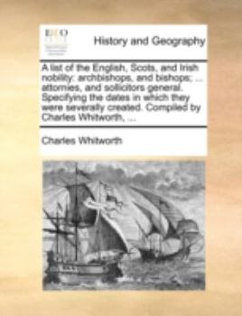 Paperback A List of the English, Scots, and Irish Nobility: Archbishops, and Bishops; ... Attornies, and Sollicitors General. Specifying the Dates in Which They Book