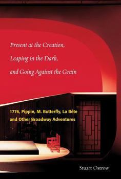Hardcover Present at the Creation: Leaping in the Dark and Going Against the Grain: 1776, Pippin, M. Butterfly, La Bete & Other Broadway Adventures Book