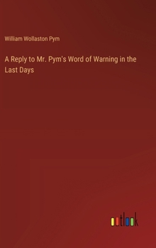 Hardcover A Reply to Mr. Pym's Word of Warning in the Last Days Book