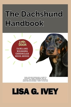 The Dachshund Handbook: Your Lifelong Companion: A Guide to Choosing, Caring, Grooming, Health, Training, and Understanding Standard & Miniature ... to Old Age (Paws and Whiskers Chronicles)