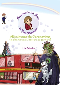 Aventurile lui Alex in Tara Minunilor: Mã minunez de Coronavirus (si alte virusuri, bacterii si germeni) (Romanian Edition)