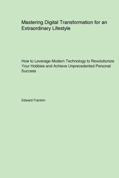 Paperback Mastering Digital Transformation for an Extraordinary Lifestyle: How to Leverage Modern Technology to Revolutionize Your Hobbies and Achieve Unprecede Book
