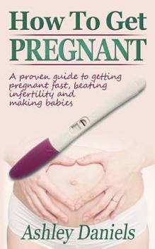 Paperback How to Get Pregnant: A Proven Guide to Getting Pregnant Fast, Beating Infertility and Making Babies Book