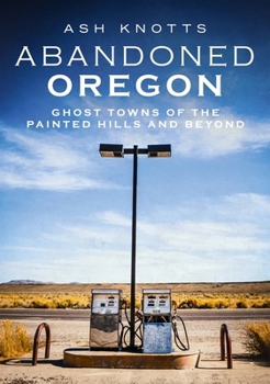 Paperback Abandoned Oregon: Ghost Towns of the Painted Hills and Beyond Book