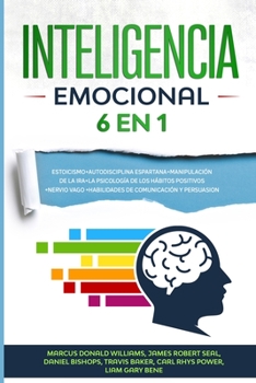 Inteligencia Emocional[emotional Intelligence]: 6 EN 1: Estoicismo+Autodisciplina Espartana+Manipulaci�n De La Ira+La Psicolog�a De Los H�bitos Positivos+Nervio Vago+Habilidades De Comunicaci�n Y Pers
