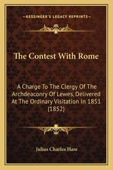 Paperback The Contest With Rome: A Charge To The Clergy Of The Archdeaconry Of Lewes, Delivered At The Ordinary Visitation In 1851 (1852) Book