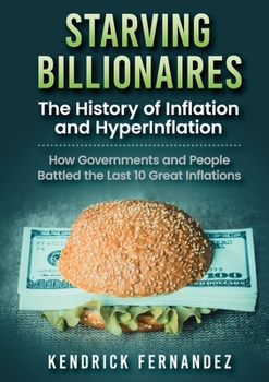 Paperback Starving Billionaires: The History of Inflation and HyperInflation: How Governments and People Battled the Last 10 Great Inflations Book