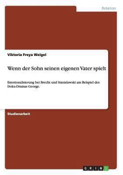Paperback Wenn der Sohn seinen eigenen Vater spielt: Emotionalisierung bei Brecht und Stanislawski am Beispiel des Doku-Dramas George. [German] Book