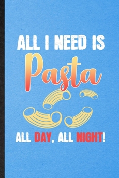 All I Need Is Pasta All Day All Night: Lined Notebook For Cooking Bakery. Funny Ruled Journal For Pasta Lover Cook Chef. Unique Student Teacher Blank ... Planner Great For Home School Office Writing