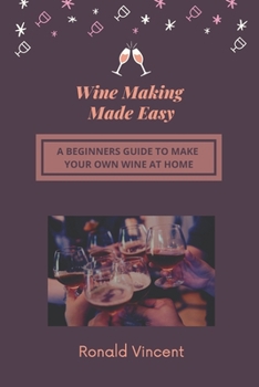 Paperback Wine Making Made Easy: A Beginners Guide to Make Your Own Wine at Home Book