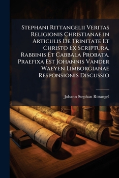 Stephani Rittangelii Veritas Religionis Christianae in Articulis De Trinitate Et Christo Ex Scriptura, Rabbinis Et Cabbala Probata. Praefixa Est ... Responsionis Discussio