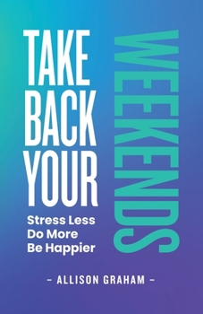 Paperback Take Back Your Weekends: Stress Less. Do More. Be Happier. Book