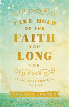 Paperback Take Hold of the Faith You Long for: Let Go, Move Forward, Live Bold Book