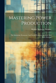 Paperback Mastering Power Production: The Industrial, Economic And Social Problems Involved And Their Solution Book