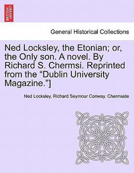 Ned Locksley, the Etonian; or, the Only son. A novel. By Richard S. Chermsi. Reprinted from the "Dublin University Magazine."]