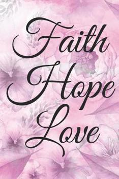 Faith Hope Love: Beautiful Pink Water Colored Floral Design Journal Notebook To Write In