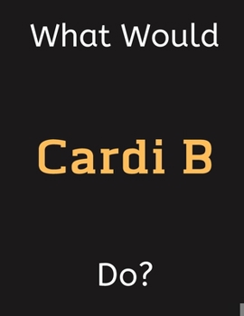 Paperback What Would Cardi B Do?: Cardi B Notebook/ Journal/ Notepad/ Diary For Women, Men, Girls, Boys, Fans, Supporters, Teens, Adults and Kids - 100 Book