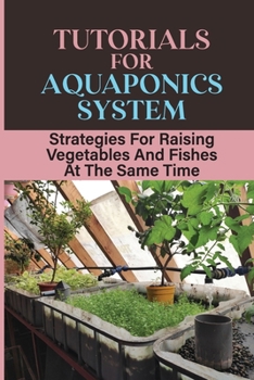 Paperback Tutorials For Aquaponics System: Strategies For Raising Vegetables And Fishes At The Same Time: Instructions To Run An Aquaponics System Book
