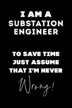 I Am A Substation Engineer To Save Time Just Assume That I'm Never Wrong!: Lined Job Journal, 120 Pages, 6x9, Soft Cover, Matte Finish, Funny Job Notebook, Funny Gift