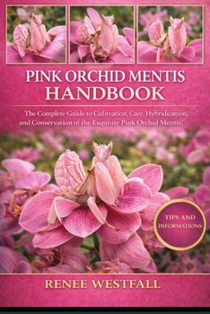 PINK ORCHID MENTIS HANDBOOK: The Complete Guide to Cultivation, Care, Hybridization, and Conservation of the Exquisite Pink Orchid Mentis.