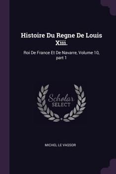 Paperback Histoire Du Regne De Louis Xiii.: Roi De France Et De Navarre, Volume 10, part 1 Book