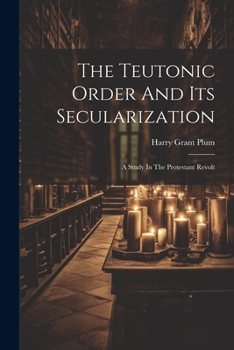 Paperback The Teutonic Order And Its Secularization: A Study In The Protestant Revolt Book