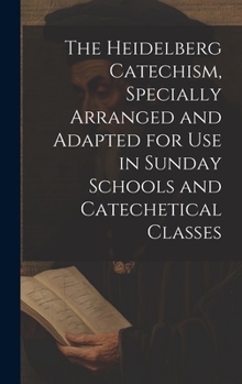 Hardcover The Heidelberg Catechism, Specially Arranged and Adapted for Use in Sunday Schools and Catechetical Classes Book