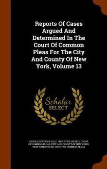 Hardcover Reports of Cases Argued and Determined in the Court of Common Pleas for the City and County of New York, Volume 13 Book