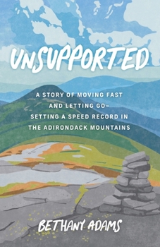 Unsupported : A Story of Moving Fast and Letting Go : Setting a Speed Record in the Adirondack Mountains