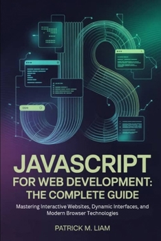 Paperback JavaScript for Web Development: THE COMPLETE GUIDE: Mastering Interactive Websites, Dynamic Interfaces, and Modern Browser Technologies Book