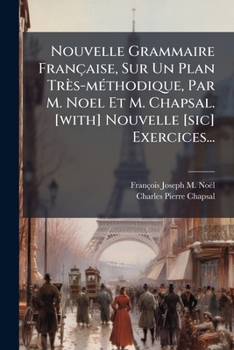 Nouvelle Grammaire Fran�aise: Sur Un Plan Tr�s-m�thodique, Avec De Nombreux Exercices D'ortographe, De Syntaxe Et De Ponctuation...