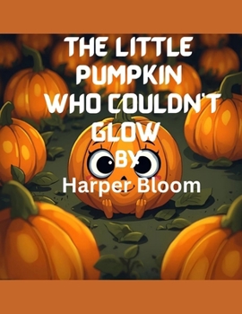 Paperback The Little Pumpkin Who Couldn't Glow: A Heartwarming Halloween Story About Friendship, Bravery, and Finding Your Shine Book