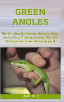 Paperback Green Anoles: The complete pet owners guide on Green Anoles Care, training, housing, diet and management (Green Anoles As pet) Book