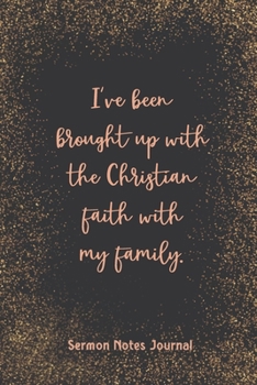 I'Ve Been Brought Up With The Christian Faith With My Family Sermon Notes Journal: Christian Prayer Religious Church Record Remember & Reflect Message ... Personal Interaction Inspirational Guide