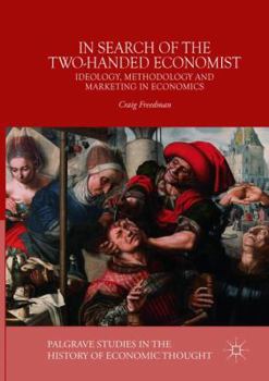 Paperback In Search of the Two-Handed Economist: Ideology, Methodology and Marketing in Economics Book