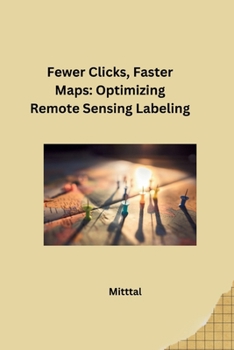 Paperback Fewer Clicks, Faster Maps: Optimizing Remote Sensing Labeling Book