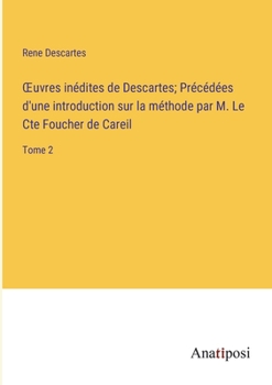 OEuvres inédites de Descartes; Précédées d'une introduction sur la méthode par M. Le Cte Foucher de Careil: Tome 2