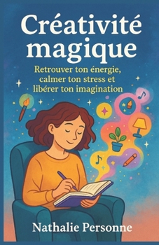 Paperback Créativité magique - Retrouver ton énergie, calmer ton stress et libérer ton imagination: Un guide sensible et ludique pour réenchanter ton quotidien. [French] Book