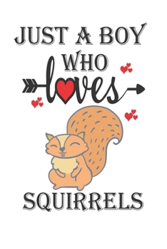 Just a Boy Who Loves Squirrels: Gift for Squirrels Lovers, Squirrels Lovers Journal / Notebook / Diary / Christmas & Birthday Gift