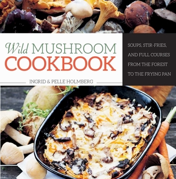 Hardcover Wild Mushroom Cookbook: Soups, Stir-Fries, and Full Courses from the Forest to the Frying Pan Book