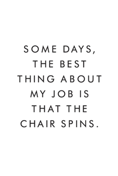 Paperback Some Days, The Best Thing About My Job Is That The Chair Spins.: Blank Lined Journal, 6x9, 110 Pages, White Paper, Boss, Coworker Notebook, Journal, D Book
