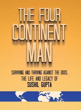 Hardcover The Four Continent Man: Surviving and Thriving Against the Odds: The Life and Legacy of Sushil Gupta Book