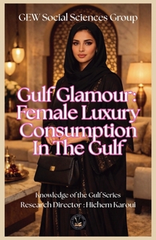 Gulf Glamour: Female Luxury Consumption In The Gulf (Knowledge of the Gulf)