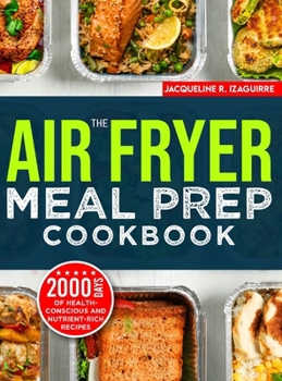 Hardcover The Air Fryer Meal Prep Cookbook: 2000 Days of Health-Conscious and Nutrient-Rich Recipes with a 4-Week Step By Step Meal Prep to Hone Your Culinary A Book