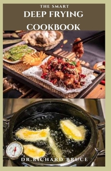 THE SMART DEEP FRYING COOKBOOK: Delicious Tasty Mouth Watering Deep Frying Recipes And How To Use The Appliances