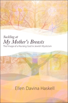 Suckling at My Mother's Breasts: The Image of a Nursing God in Jewish Mysticism