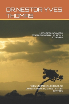 L'EGLISE DU NOUVEAU TESTAMENT:HIER,AUJOURD'HUI ET DEMAIN: VERS UN RADICAL RETOUR AU CHRISTIANISME DU CHRIST ET DES APOTRES (French Edition)