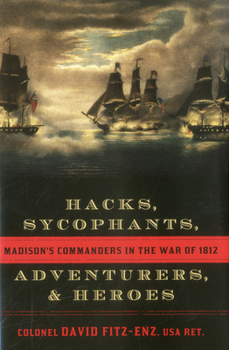 Hardcover Hacks, Sycophants, Adventurers, & Heroes: Madison's Commanders in the War of 1812 Book