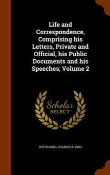 Hardcover Life and Correspondence, Comprising his Letters, Private and Official, his Public Documents and his Speeches; Volume 2 Book